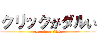 クリックがダルい (yes takasu clinic)