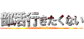 部活行きたくない (bukatu ikitakunai)