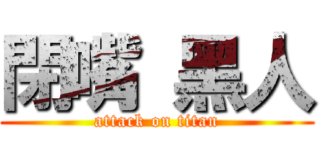 閉嘴 黑人 (attack on titan)