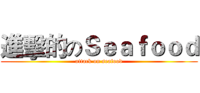進擊的のＳｅａｆｏｏｄ (attack on seafood)