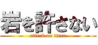 岩を許さない (attack on titan)