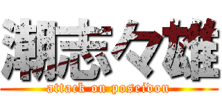 潮志々雄 (attack on poseidon)