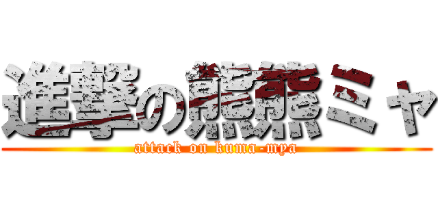 進撃の熊熊ミャ (attack on kuma-mya)