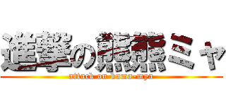 進撃の熊熊ミャ (attack on kuma-mya)