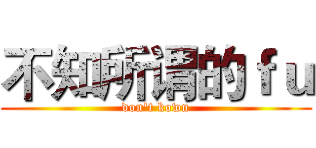 不知所谓的ｆｕ (don't kown)