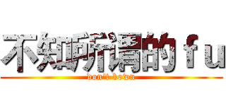 不知所谓的ｆｕ (don't kown)