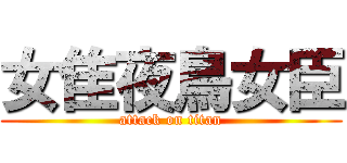 女隹夜鳥女臣 (attack on titan)