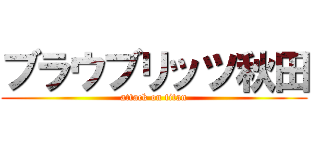 ブラウブリッツ秋田 (attack on titan)