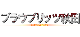 ブラウブリッツ秋田 (attack on titan)