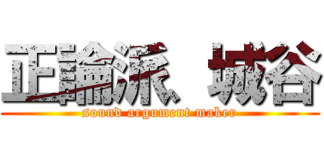 正論派、城谷 (sound argument maker)
