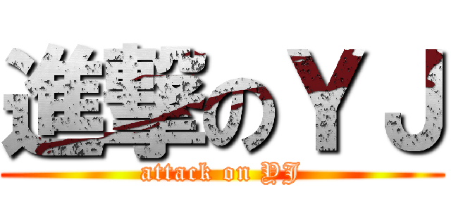 進撃のＹＪ (attack on YJ)
