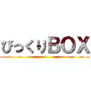 びっくりＢＯＸ ()