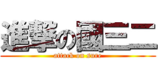 進撃の國三二 (attack on sure)