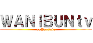 ＷＡＮＩＢＵＮｔｖ (on YouTube)