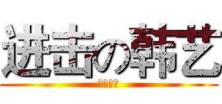 进击の韩艺 (吾皇万岁)