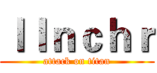 ｌＩｎｃｈｒ (attack on titan)