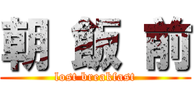 朝 飯 前 (lost breakfast)