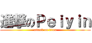 進撃のＰｅｉｙｉｎ (attack on titan)