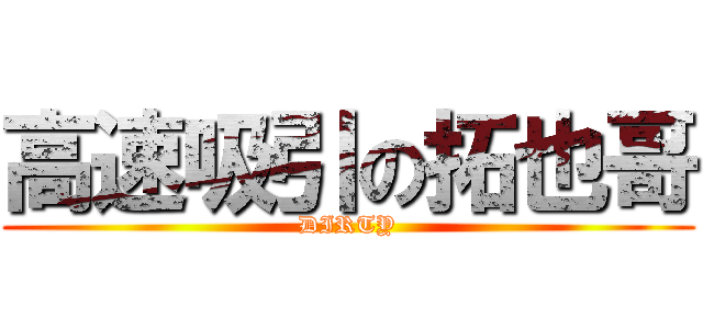 高速吸引の拓也哥 (DIRTY)