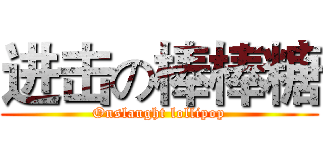 进击の棒棒糖 (Onslaught lollipop)