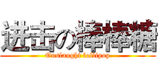 进击の棒棒糖 (Onslaught lollipop)