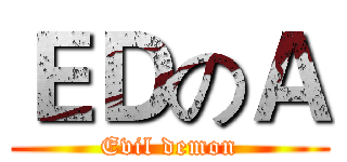 ＥＤのＡ (Evil demon)