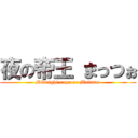 夜の帝王 まっつぉ (Midnight enperor Mattsuo)