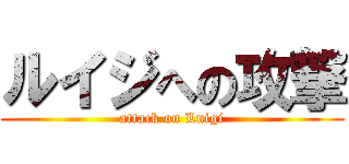 ルイジへの攻撃 (attack on Luigi)