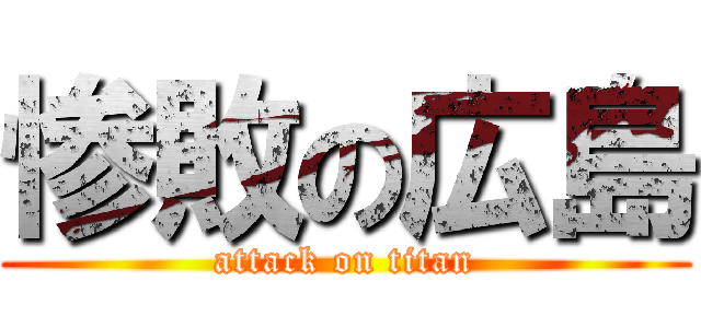 惨敗の広島 (attack on titan)