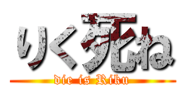 りく死ね (die is Riku)