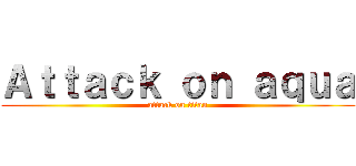 Ａｔｔａｃｋ ｏｎ ａｑｕａ (attack on titan)