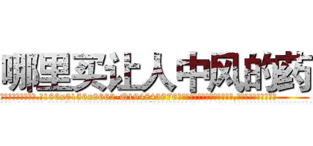 哪里买让人中风的药 (哪里买让人中风的药【电.话186x0156x9662-Q194843976林氏药业】我们做的是长期生意,靠的是老客户长期支持
参考消息网2月20日报道 韩媒称，“剩女多、离婚率高的城市，房价一定会上涨。”这是中国经济学家金岩石2016年12月参加在上海举行的房地产相关论坛时说的话。
)