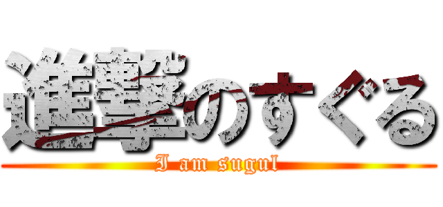 進撃のすぐる (I am sugul)