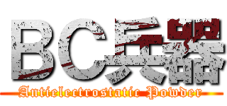 ＢＣ兵器 (Antielectrostatic Powder)
