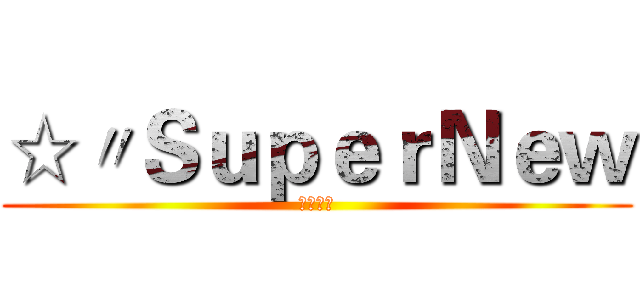 ☆〃ＳｕｐｅｒＮｅｗ (軍團收人)