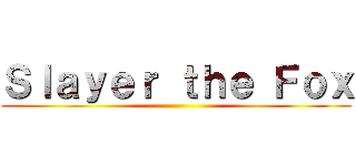 Ｓｌａｙｅｒ ｔｈｅ Ｆｏｘ ()