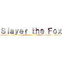 Ｓｌａｙｅｒ ｔｈｅ Ｆｏｘ ()