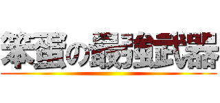 笨蛋の最強武器 ()