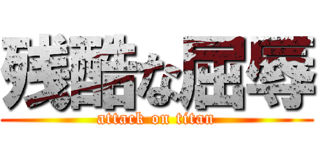 残酷な屈辱 (attack on titan)