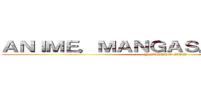 ＡＮＩＭＥ，ＭＡＮＧＡＳ，ＣＯＳＰＬＡＹ (Y MUCHO MAS)