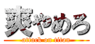 爽やめろ (attack on titan)