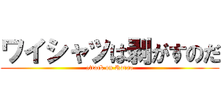 ワイシャツは剥がすのだ (attack on Rorro)