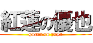 紅蓮の優也 (guren on yuya)