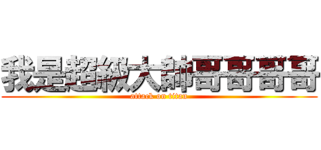 我是超級大帥哥哥哥哥 (attack on titan)