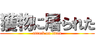 獲物に屠られた (attack on titan)