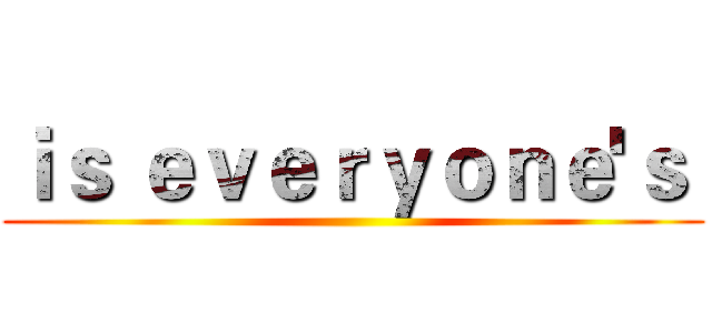 ｉｓ ｅｖｅｒｙｏｎｅ'ｓ  ()
