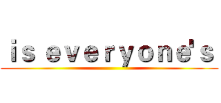 ｉｓ ｅｖｅｒｙｏｎｅ'ｓ  ()