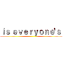 ｉｓ ｅｖｅｒｙｏｎｅ'ｓ  ()