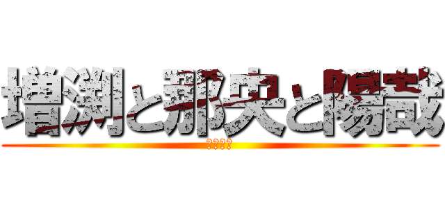 増渕と那央と陽哉 (三角関係)