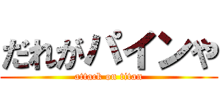 だれがパインや (attack on titan)